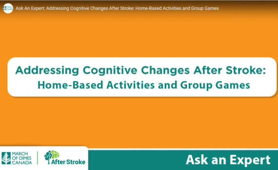 March of Dimes Canada | After Stroke logos. Text on an orange background: Ask an Expert. Addressing Cognitive Changes After Stroke: Home-Based Activities and Group Games