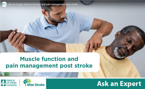 March of Dimes Canada | After Stroke logos. Text on an orange background: Ask an Expert: Muscle function and management post stroke. Image of physiotherapist lifting a man's arm up and pressing at his shoulder